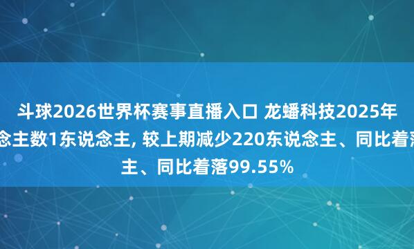 斗球2026世界杯赛事直播入口 龙蟠科技2025年参保东说念主数1东说念主, 较上期减少220东说念主、同比着落99.55%