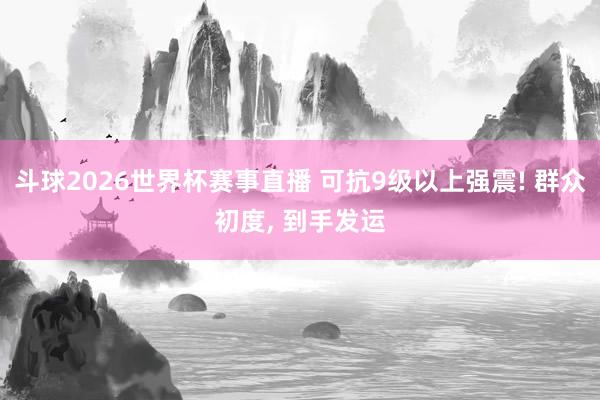 斗球2026世界杯赛事直播 可抗9级以上强震! 群众初度, 到手发运
