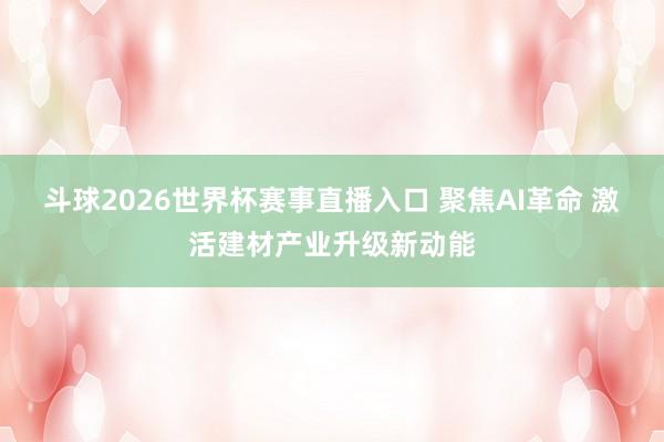 斗球2026世界杯赛事直播入口 聚焦AI革命 激活建材产业升级新动能
