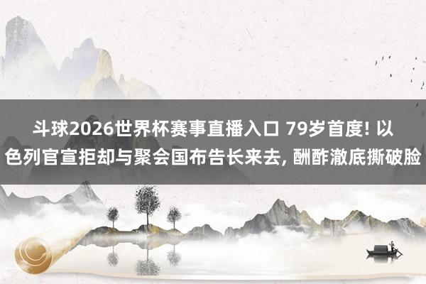 斗球2026世界杯赛事直播入口 79岁首度! 以色列官宣拒却与聚会国布告长来去, 酬酢澈底撕破脸