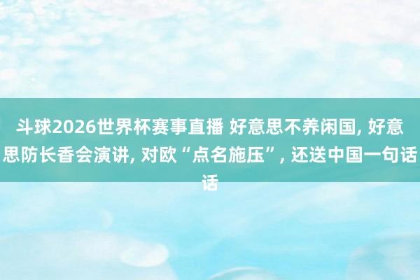斗球2026世界杯赛事直播 好意思不养闲国, 好意思防长香会演讲, 对欧“点名施压”, 还送中国一句话