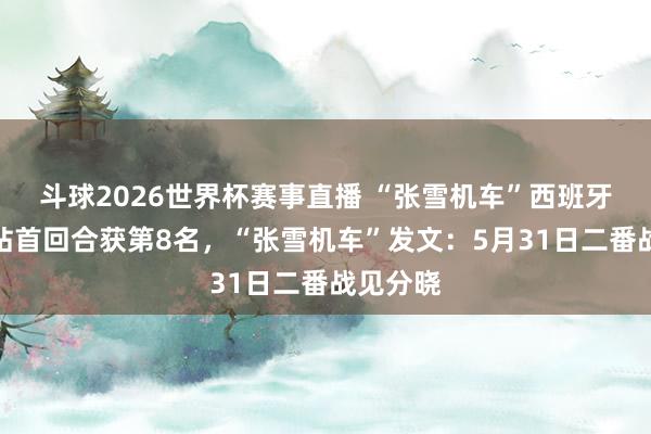 斗球2026世界杯赛事直播 “张雪机车”西班牙阿拉贡站首回合获第8名，“张雪机车”发文：5月31日二番战见分晓