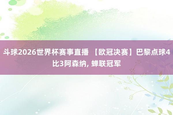 斗球2026世界杯赛事直播 【欧冠决赛】巴黎点球4比3阿森纳, 蝉联冠军