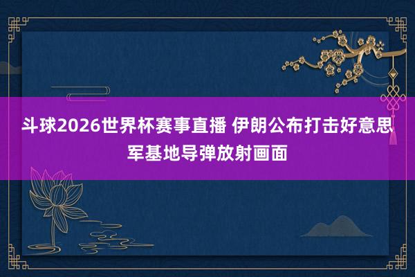 斗球2026世界杯赛事直播 伊朗公布打击好意思军基地导弹放射画面