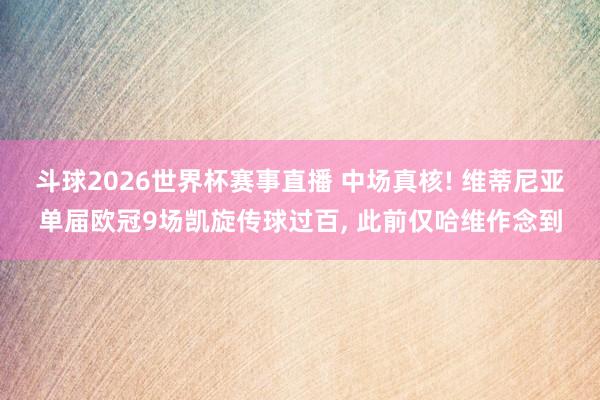 斗球2026世界杯赛事直播 中场真核! 维蒂尼亚单届欧冠9场凯旋传球过百, 此前仅哈维作念到