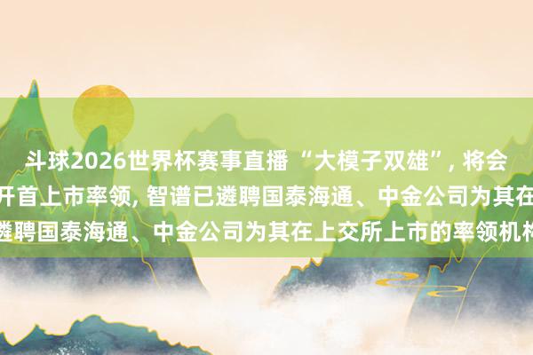 斗球2026世界杯赛事直播 “大模子双雄”, 将会师A股? MiniMax精采开首上市率领, 智谱已遴聘国泰海通、中金公司为其在上交所上市的率领机构