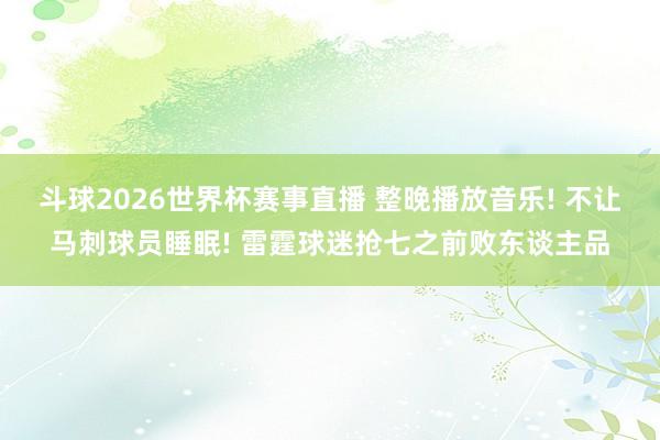 斗球2026世界杯赛事直播 整晚播放音乐! 不让马刺球员睡眠! 雷霆球迷抢七之前败东谈主品