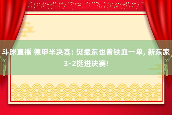 斗球直播 德甲半决赛: 樊振东也曾铁血一单, 新东家3-2挺进决赛!