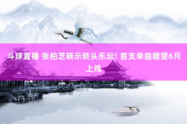斗球直播 张柏芝晓示转头乐坛! 首支单曲瞻望6月上线