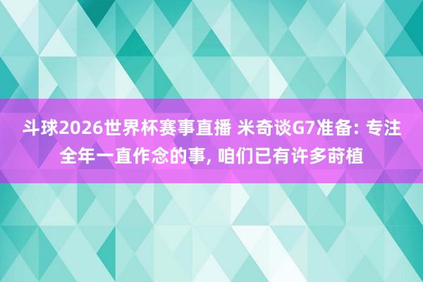 斗球2026世界杯赛事直播 米奇谈G7准备: 专注全年一直作念的事, 咱们已有许多莳植