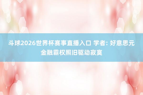 斗球2026世界杯赛事直播入口 学者: 好意思元金融霸权照旧驱动寂寞
