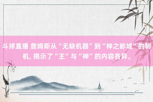 斗球直播 詹姆斯从“无缺机器”到“神之畛域”的转机, 揭示了“王”与“神”的内容各异。