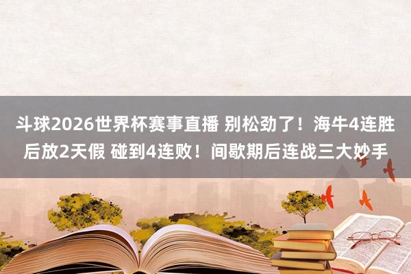 斗球2026世界杯赛事直播 别松劲了！海牛4连胜后放2天假 碰到4连败！间歇期后连战三大妙手