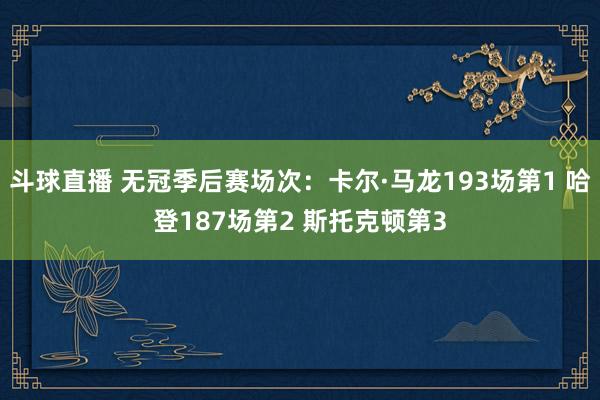 斗球直播 无冠季后赛场次：卡尔·马龙193场第1 哈登187场第2 斯托克顿第3
