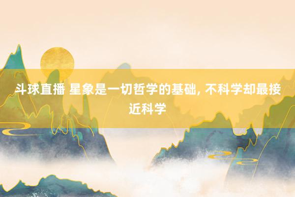 斗球直播 星象是一切哲学的基础， 不科学却最接近科学