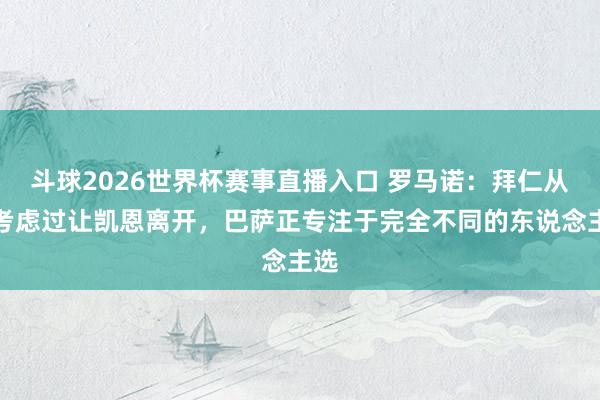 斗球2026世界杯赛事直播入口 罗马诺:拜仁从未考虑过让凯恩离开,巴萨正专注于完全不同的东说念主选