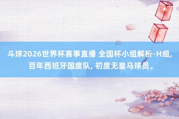 斗球2026世界杯赛事直播 全国杯小组解析-H组， 百年西班牙国度队， 初度无皇马球员。