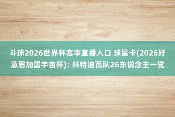 斗球2026世界杯赛事直播入口 球星卡(2026好意思加墨宇宙杯): 科特迪瓦队26东说念主一览