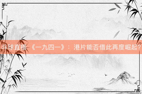 斗球直播 《一九四一》：港片能否借此再度崛起？