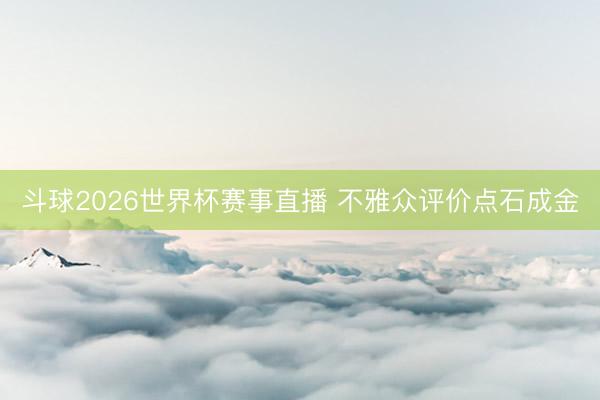 斗球2026世界杯赛事直播 不雅众评价点石成金