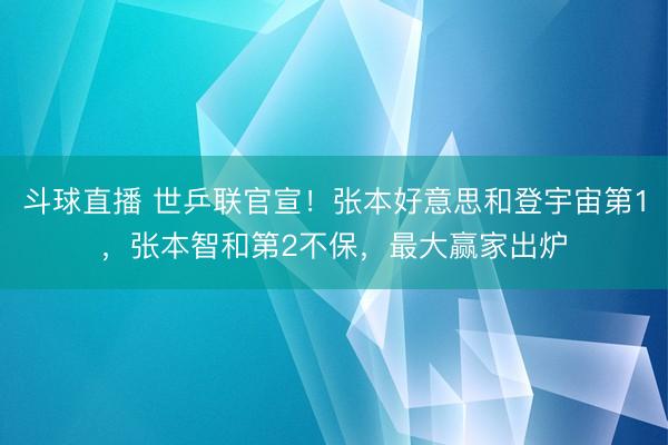 斗球直播 世乒联官宣！张本好意思和登宇宙第1，张本智和第2不保，最大赢家出炉