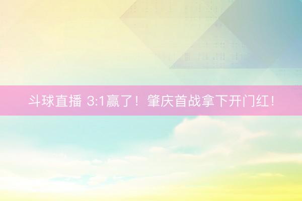 斗球直播 3:1赢了！肇庆首战拿下开门红！