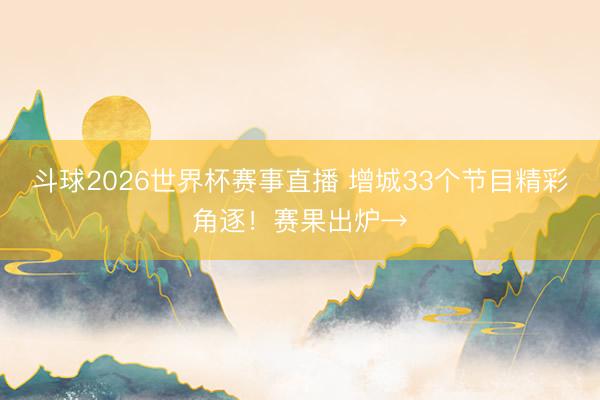 斗球2026世界杯赛事直播 增城33个节目精彩角逐!赛果出炉→