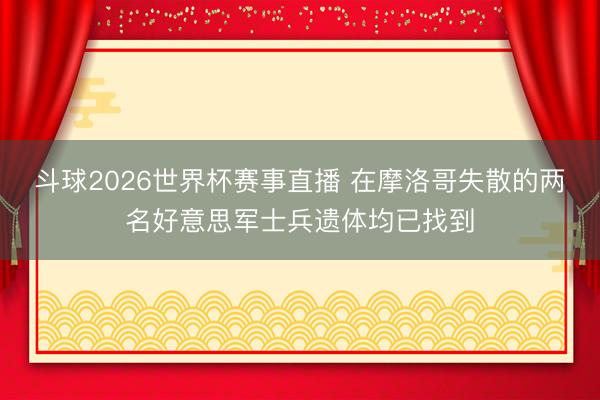 斗球2026世界杯赛事直播 在摩洛哥失散的两名好意思军士兵遗体均已找到